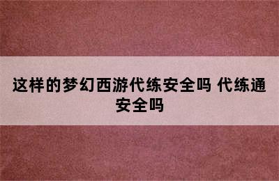 这样的梦幻西游代练安全吗 代练通安全吗